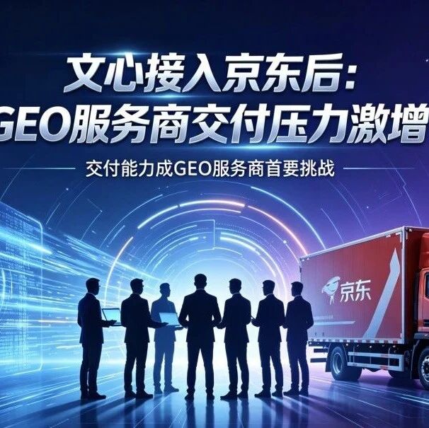 文心接入京东后,GEO服务商最先扛不住的,其实是交付!