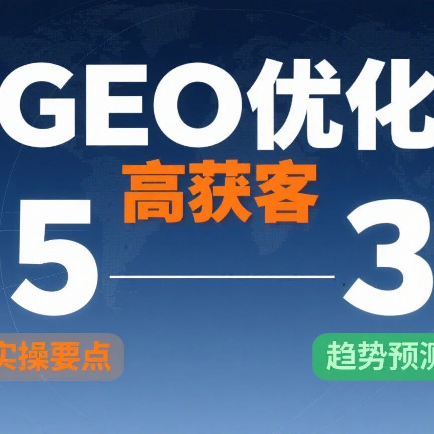 GEO优化想要高获客，5个实操要点和3个趋势预测