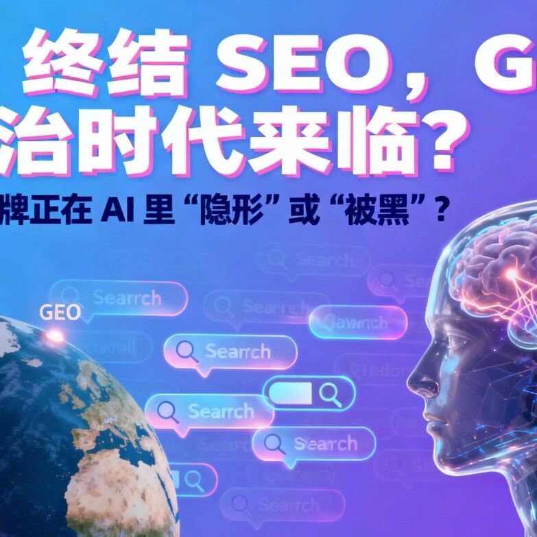 AI 终结 SEO,GEO 统治时代来临?你的品牌正在 AI 里 “隐形” 或 “被黑”?