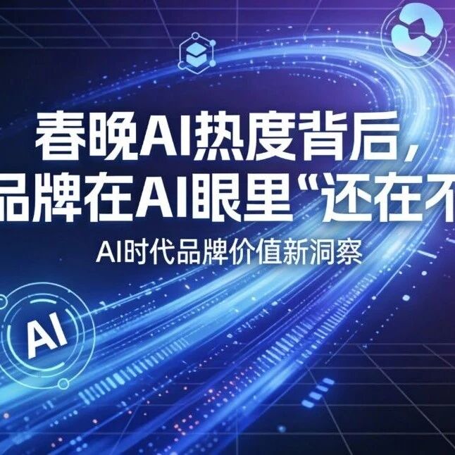 春晚AI热度背后，你的品牌在AI眼里“还在不在”？