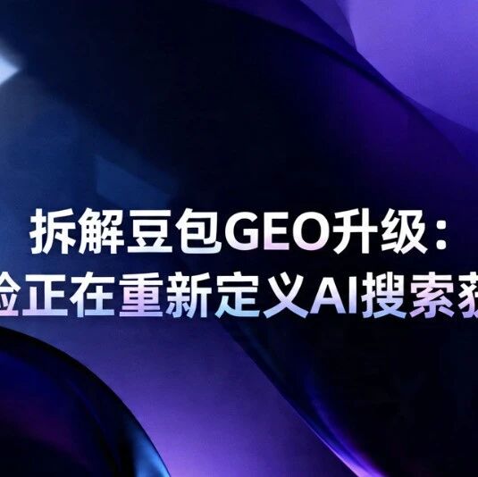 拆解豆包GEO升级：多源互验正在重新定义AI搜索获客规则