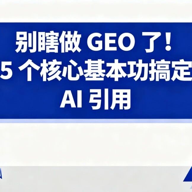 别瞎做 GEO 了!5 个核心基本功搞定 AI 引用