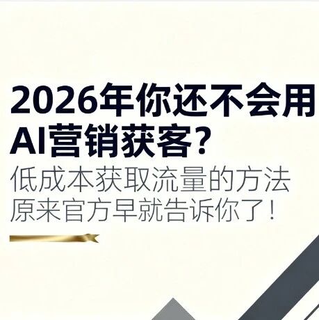 2026年你还不会用AI营销获客？低成本获取流量的方法原来官方早就告诉你了！