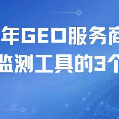 300万+品牌数据背后的秘密：2026年GEO服务商选对第三方监测工具的3个硬指标