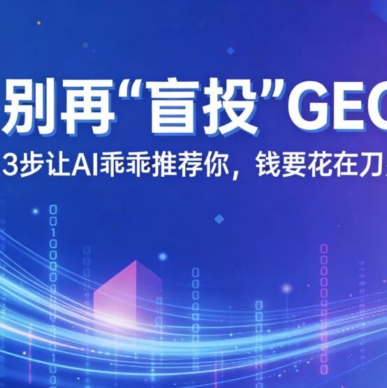 别再“盲投”GEO了!3步让AI乖乖推荐你,钱要花在刀刃上