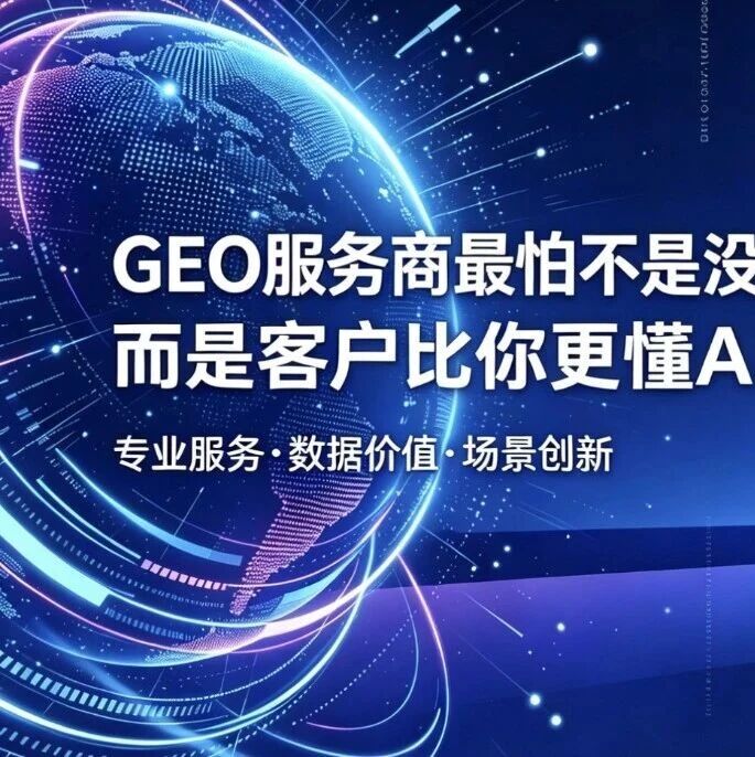GEO服务商最怕不是没客户,而是客户比你更懂AI!