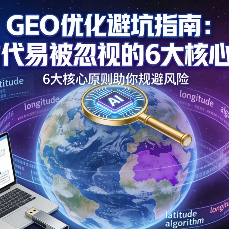 GEO优化避坑指南:AI时代易被忽视的6大核心原则,解锁内容引用密码