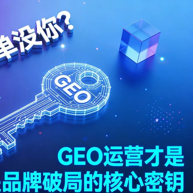 AI推荐名单没你?GEO运营才是品牌破局的核心密钥