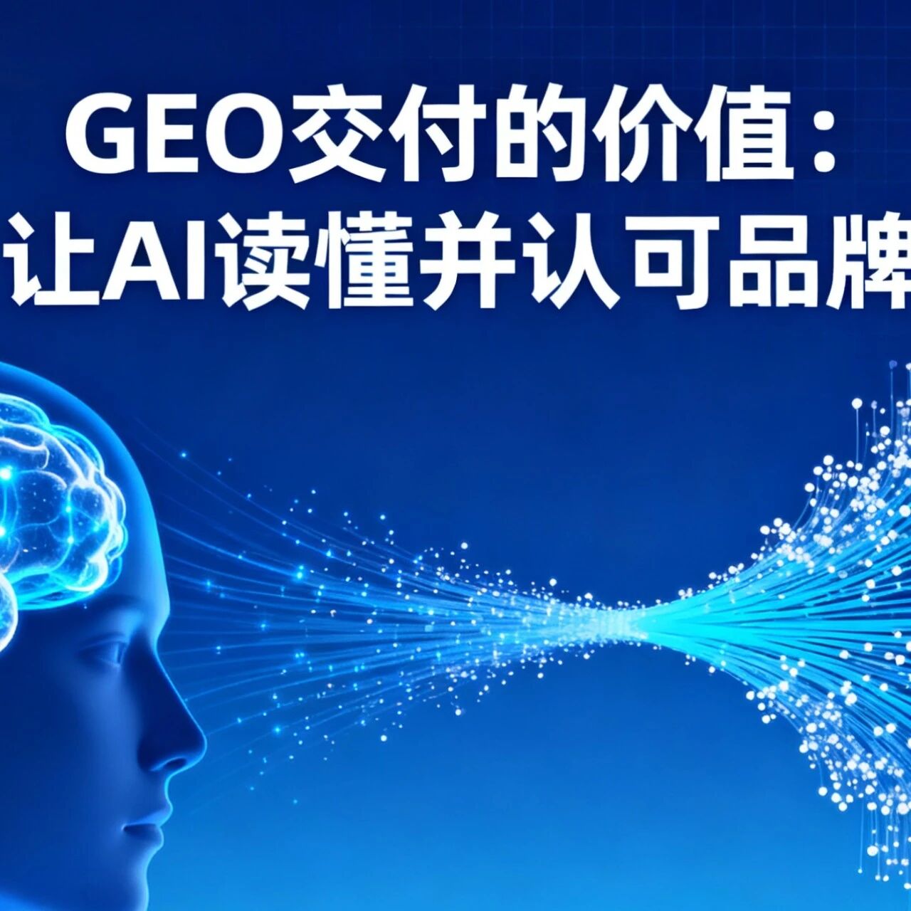 GEO 交付的价值到底是什么?关键是让 AI 读懂并认可品牌