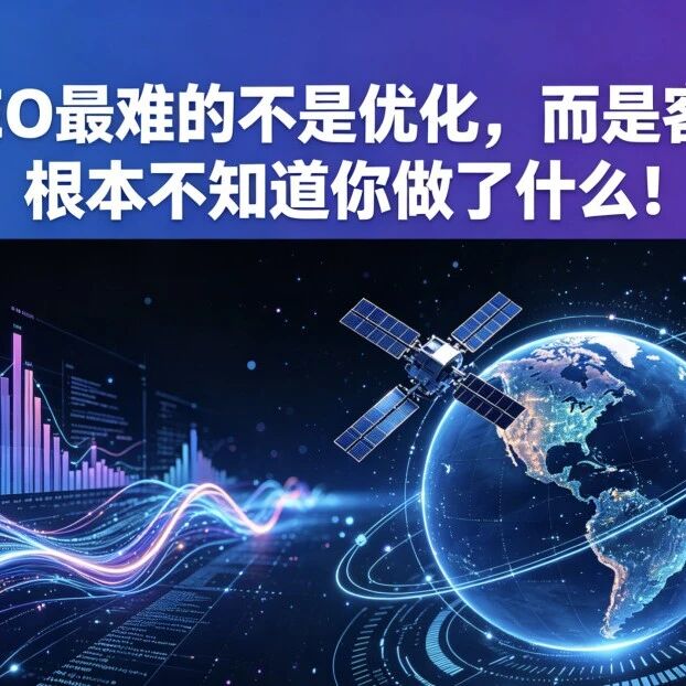 GEO最难的不是优化,而是客户根本不知道你做了什么!