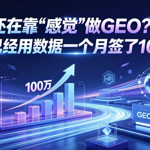 还在靠“感觉”做GEO？别人已经用数据一个月签了100万！