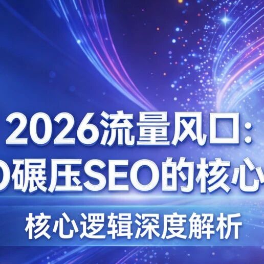 2026 流量风口：GEO 碾压 SEO 的核心逻辑