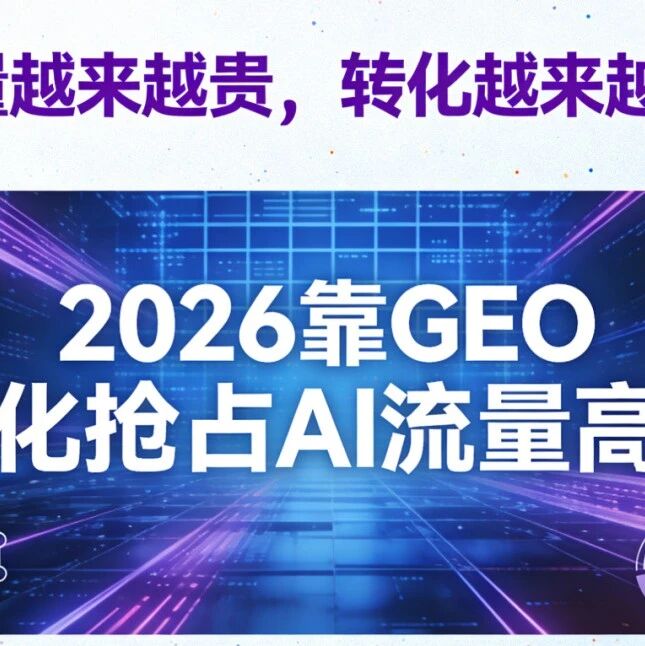 流量越来越贵,转化越来越低?2026靠GEO优化抢占AI流量高地