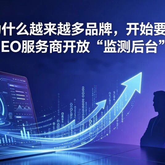为什么越来越多品牌,开始要求GEO服务商开放“监测后台”?