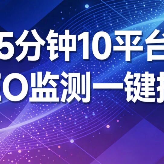 5 分钟 10 平台，GEO 监测一键搞定