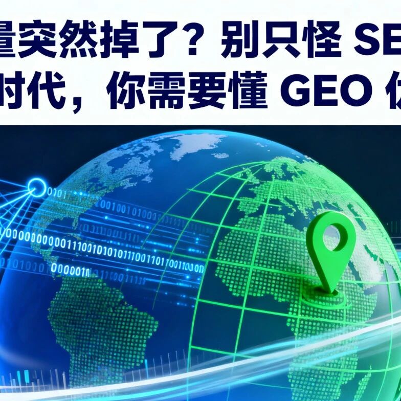 流量突然掉了？别只怪 SEO！AI 时代，你需要懂 GEO 优化