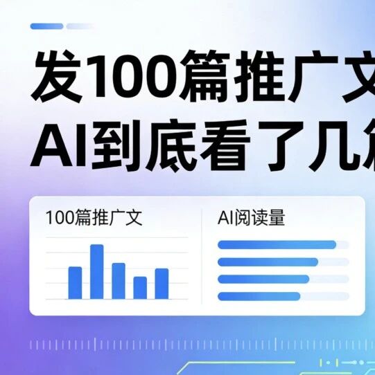 发 100 篇推广文，AI 到底看了几篇？