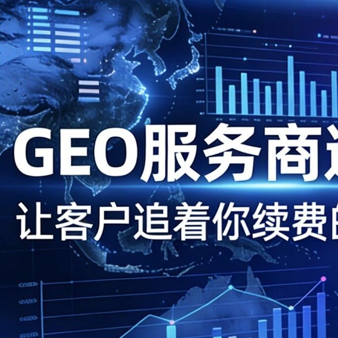 给GEO服务商的一份“避坑指南”，让客户追着你续费
