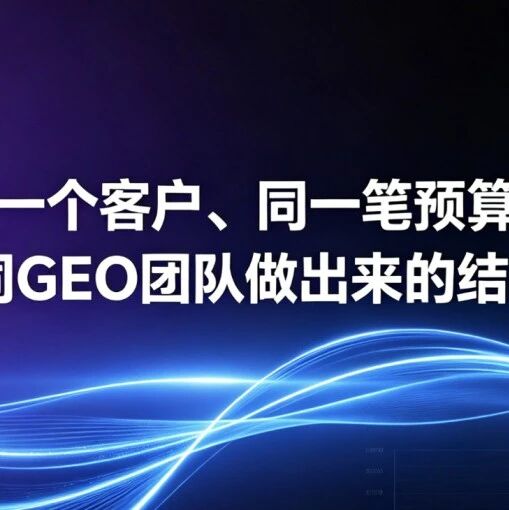 同一个客户、同一笔预算,为什么不同GEO团队做出来的结果差十倍?