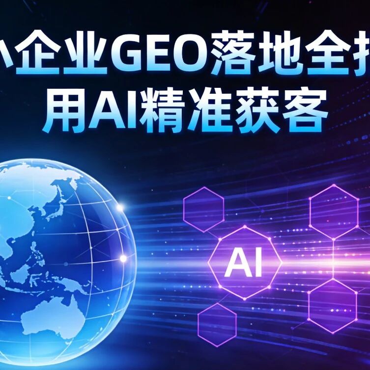 中小企业GEO落地全指南,用AI精准获客