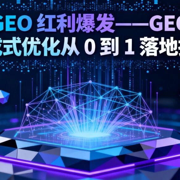 GEO 红利爆发——GEO 生成式优化从 0 到 1 落地指南