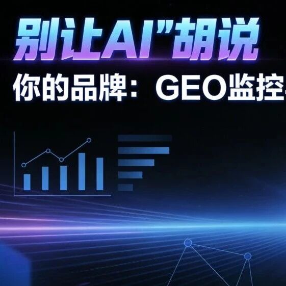 别让AI“胡说”你的品牌：GEO监控与优化的实战思考