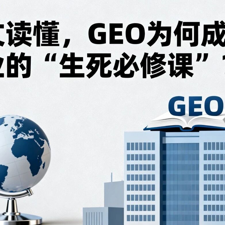 一文读懂，GEO为何成为企业的 “生死必修课”？