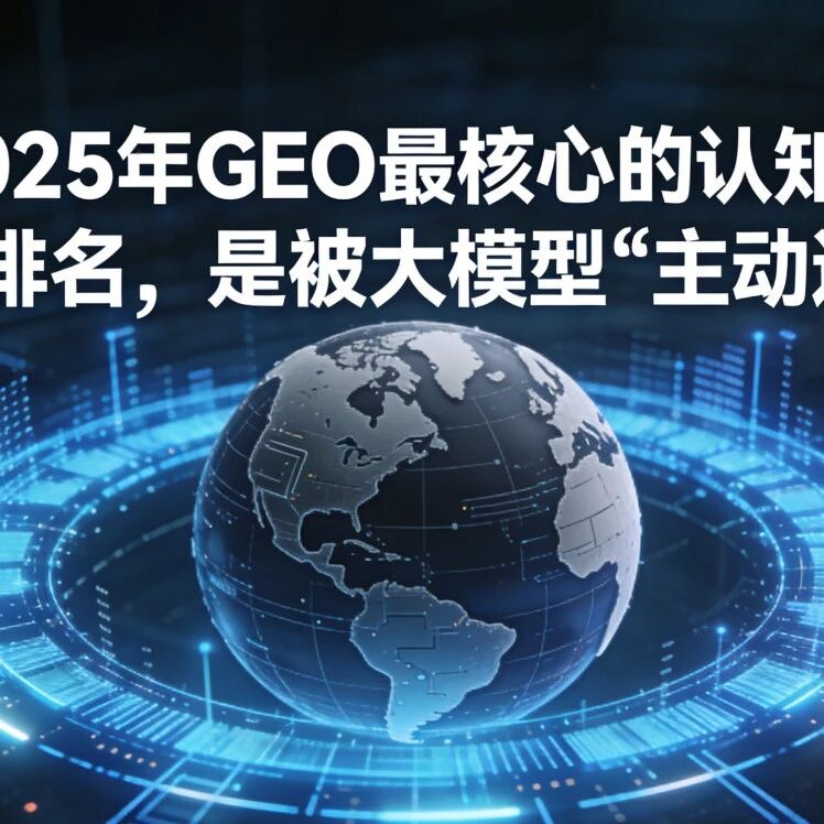 【深度复盘】2025年GEO最核心的认知:不是排名,是被大模型“主动选中”