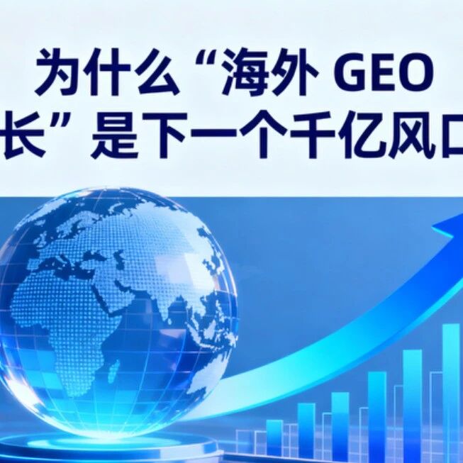 为什么 “海外 GEO 增长” 是下一个千亿风口？