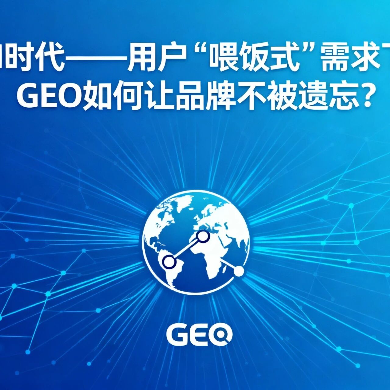 AI时代——用户 “喂饭式” 需求下,GEO 如何让品牌不被遗忘?