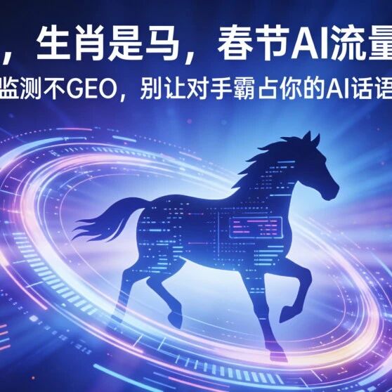 春节AI流量战打响！无监测不GEO，别让对手霸占你的AI话语权
