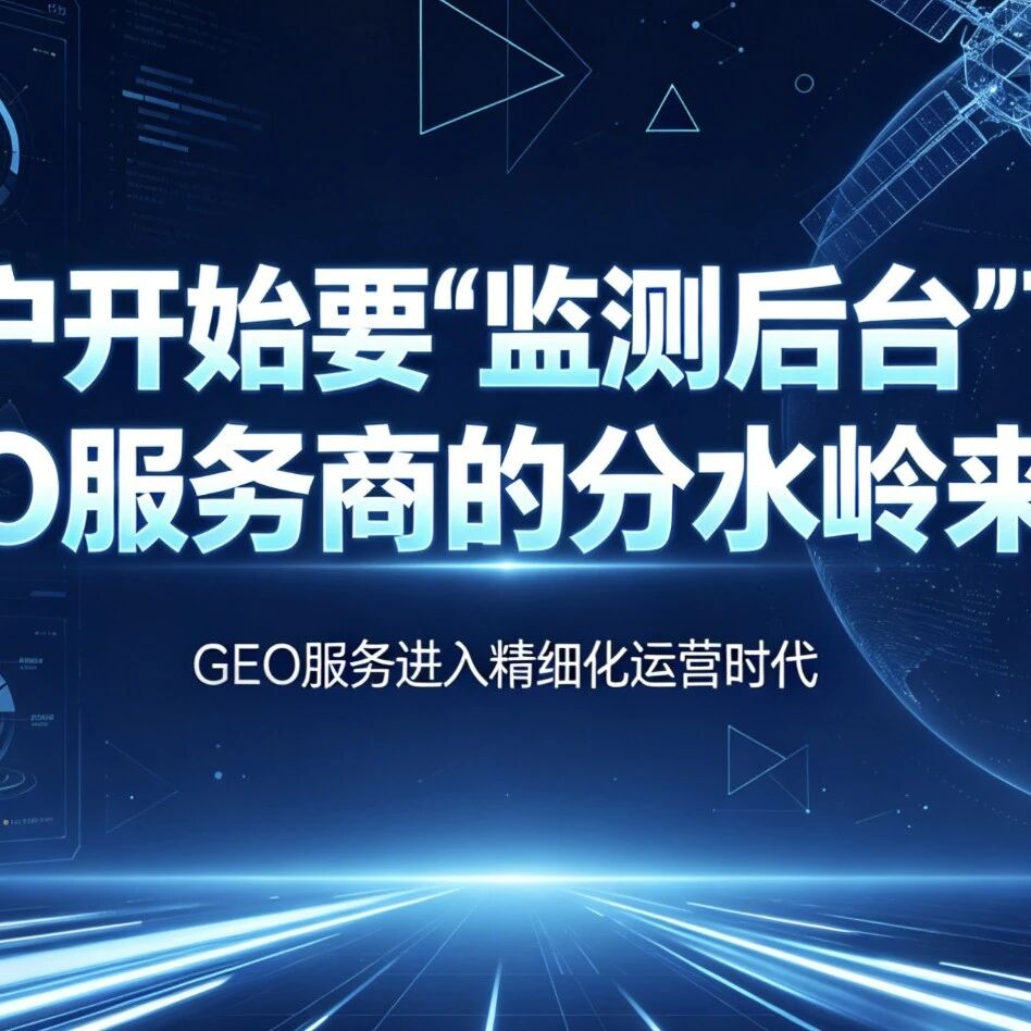 客户开始要“监测后台”了:GEO服务商的分水岭来了!