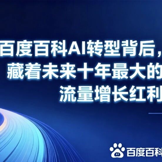 百度百科AI转型背后,藏着未来十年最大的流量增长红利