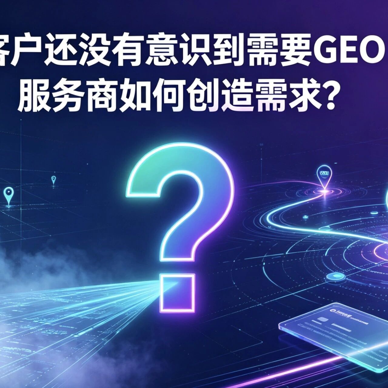 客户还没有意识到需要GEO，服务商如何创造需求？