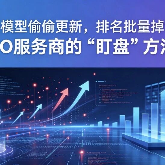 大模型偷偷更新,排名批量掉线|GEO服务商的“盯盘”方法论