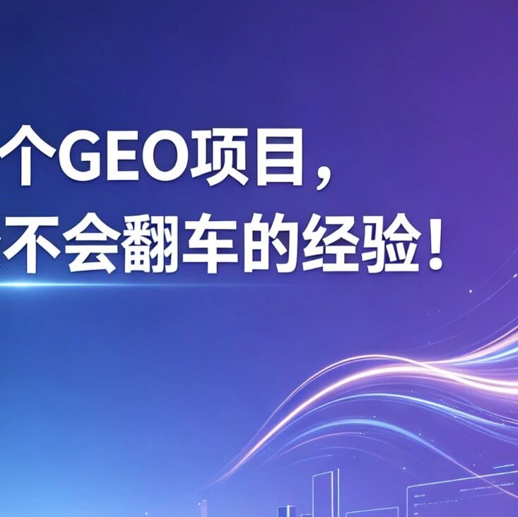 做了100多个GEO项目，我们总结了7条不会翻车的经验！