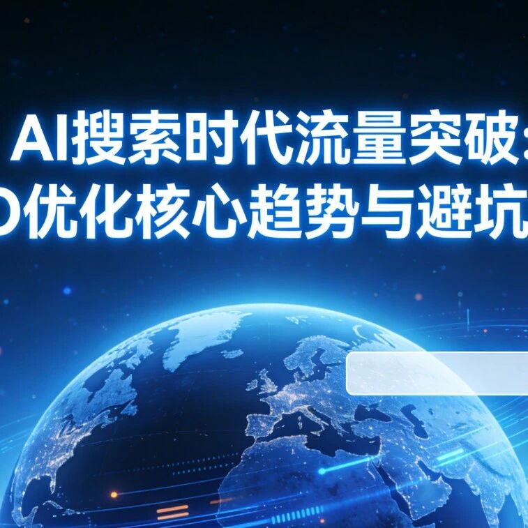 AI搜索时代流量突围:GEO优化核心趋势与避坑指南
