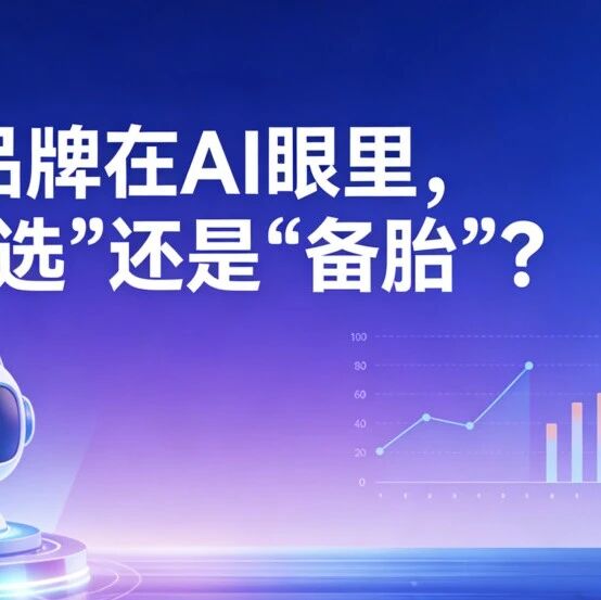 你的品牌在AI眼里，是“首选”还是“备胎”？