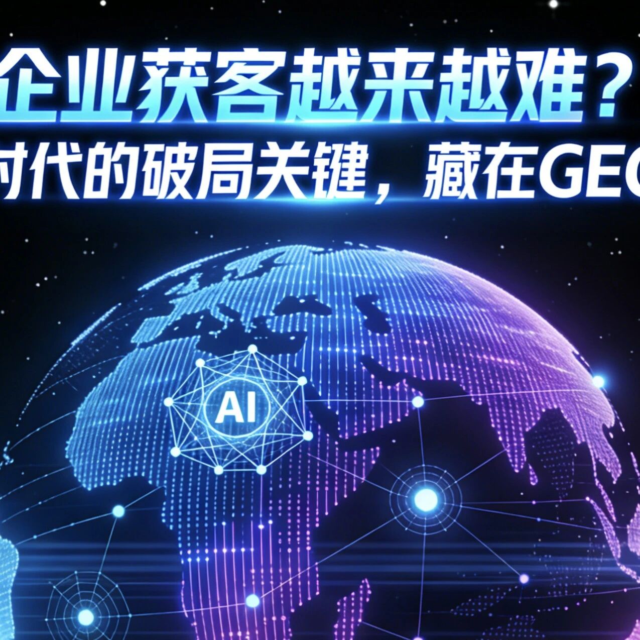 企业获客越来越难?AI时代的破局关键,藏在GEO里