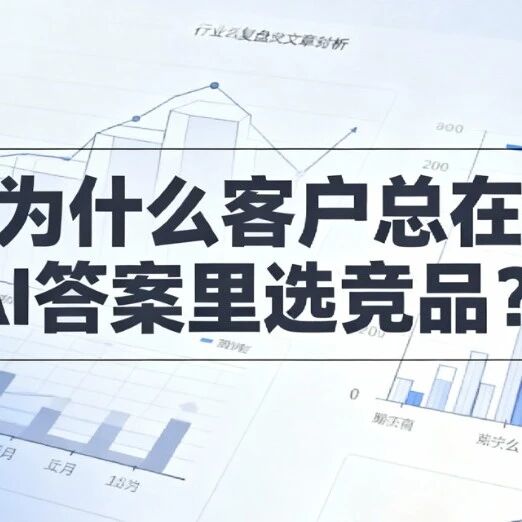 为什么客户总在AI答案里选竞品？ 我们复盘了100个案例，发现症结不在流量