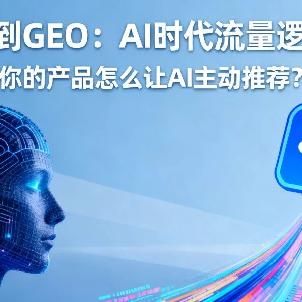 从 SEO 到 GEO：AI 时代流量逻辑变了！你的产品怎么让 AI 主动推荐？