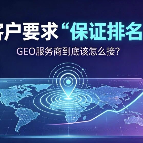 客户要求“保证排名”,GEO服务商到底该怎么接?