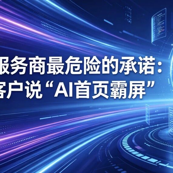 GEO服务商最危险的承诺:敢跟客户说“AI首页霸屏”