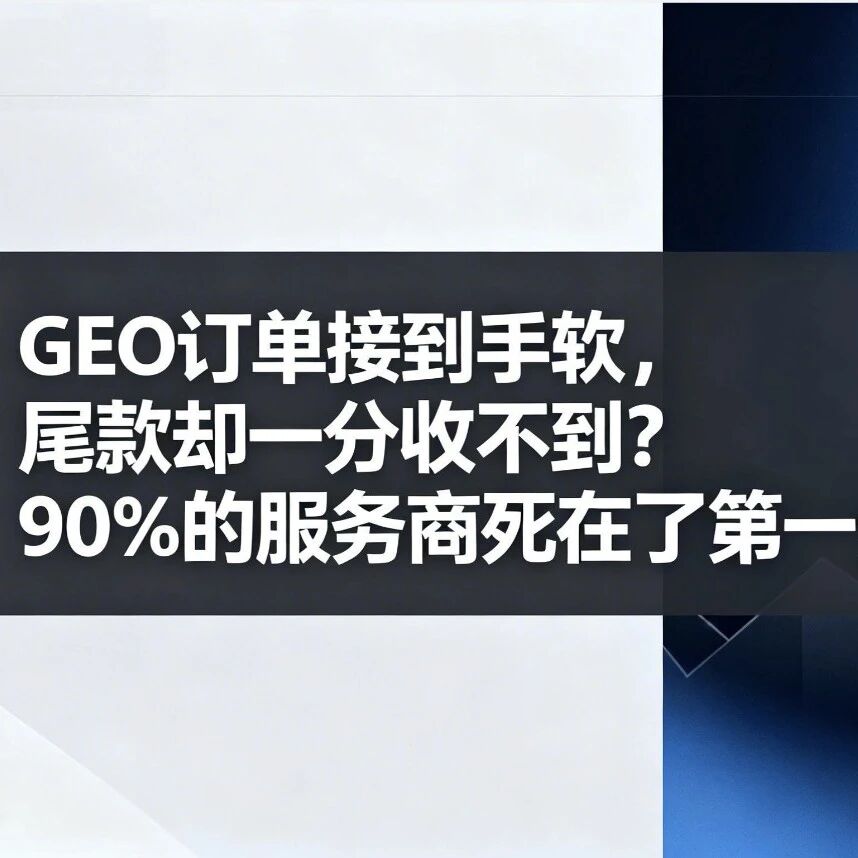 GEO订单接到手软，尾款却一分收不到？90%的服务商死在了第一步