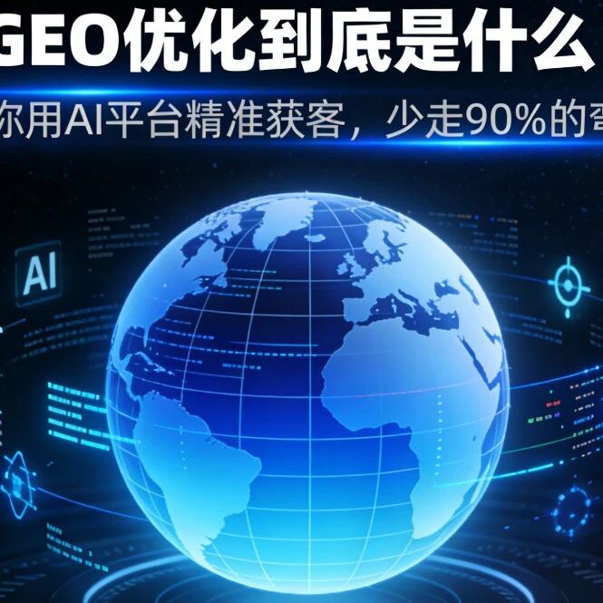 GEO优化到底是什么?教你用AI平台精准获客,少走90%的弯路