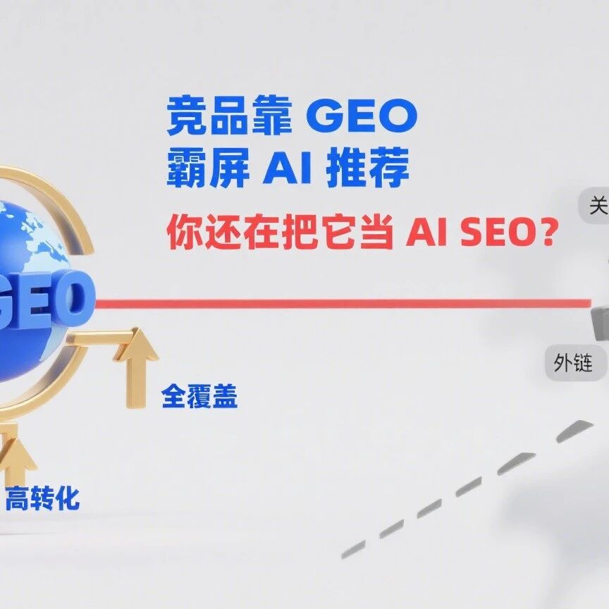 竞品靠 GEO 霸屏 AI 推荐,你还在把它当 AI SEO?