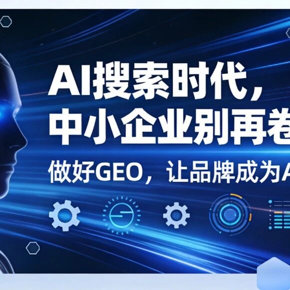 AI搜索时代,中小企业别再卷SEO了!做好GEO,让品牌成为AI首选答案