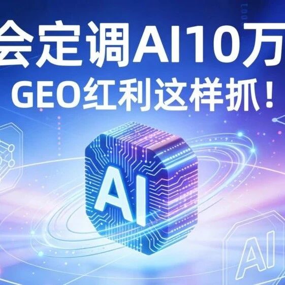 两会定调AI10万亿！GEO红利这样抓！