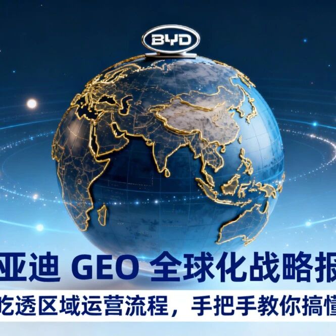 比亚迪 GEO 全球化战略报告:一篇吃透区域运营流程,手把手教你搞懂 GEO
