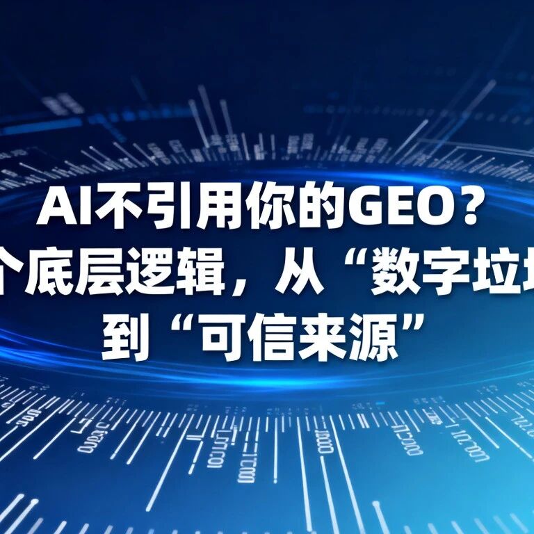 AI 不引用你的 GEO？5 个底层逻辑，从 “数字垃圾” 到 “可信来源”